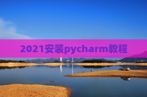 2021安装pycharm教程
